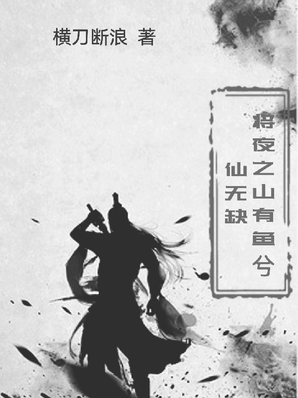 将夜之山有鱼兮仙无缺全文（莫山山叶红鱼）全文免费阅读无弹窗大结局_（莫山山叶红鱼）将夜之山有鱼兮仙无缺小说最新章节列表_笔趣阁（将夜之山有鱼兮仙无缺）