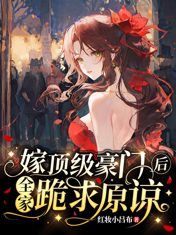 嫁顶级豪门后，全家跪求原谅（嫁顶级豪门后，全家跪求原谅）全文免费阅读无弹窗大结局_（嫁顶级豪门后，全家跪求原谅）嫁顶级豪门后，全家跪求原谅免费阅读全文最新章节列表_笔趣阁（嫁顶级豪门后，全家跪求原谅）