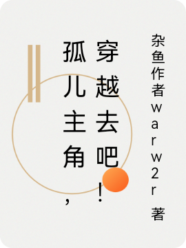 孤儿主角，穿越去吧！全文（无定）全文免费阅读无弹窗大结局_(孤儿主角，穿越去吧！小说免费阅读)最新章节列表_笔趣阁（孤儿主角，穿越去吧！）