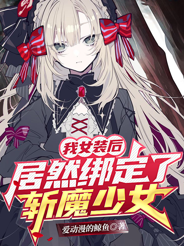 我女装后，居然绑定了斩魔少女！（苏虞苏箐）全文免费阅读无弹窗大结局_(我女装后，居然绑定了斩魔少女！免费阅读全文大结局)最新章节列表_笔趣阁（我女装后，居然绑定了斩魔少女！）