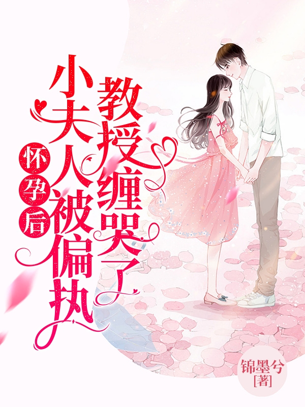 怀孕后：小夫人被偏执教授缠哭了素妍沈卿南（素妍沈卿南）全文免费阅读无弹窗大结局_(怀孕后：小夫人被偏执教授缠哭了全文免费阅读)素妍沈卿南最新章节列表_笔趣阁（怀孕后：小夫人被偏执教授缠哭了）
