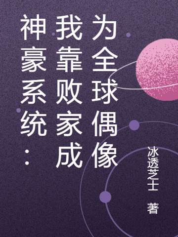 神豪系统：我靠败家成为全球偶像（乔清允）全文免费阅读无弹窗大结局_（神豪系统：我靠败家成为全球偶像）神豪系统：我靠败家成为全球偶像免费阅读全文最新章节列表_笔趣阁（神豪系统：我靠败家成为全球偶像）