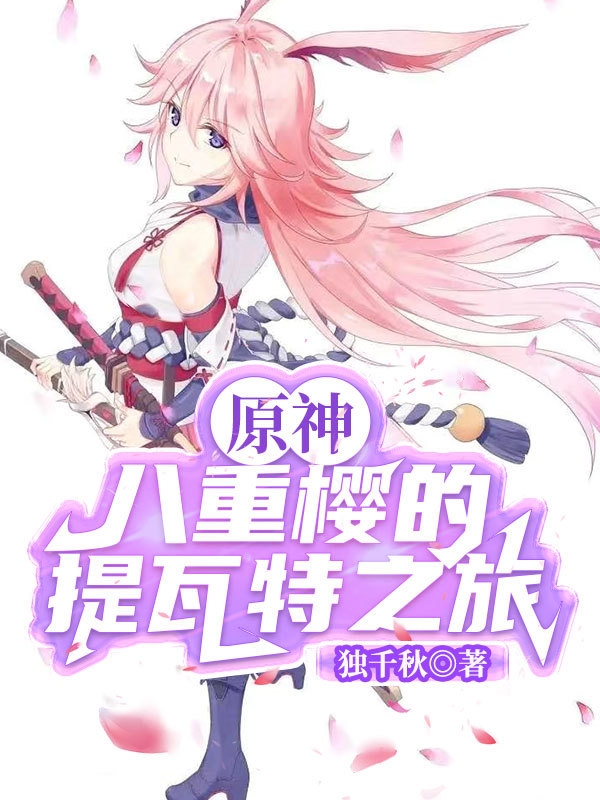 原神：八重樱的提瓦特之旅（八重樱）全文免费阅读无弹窗大结局_（原神：八重樱的提瓦特之旅）八重樱最新章节列表_笔趣阁（原神：八重樱的提瓦特之旅）