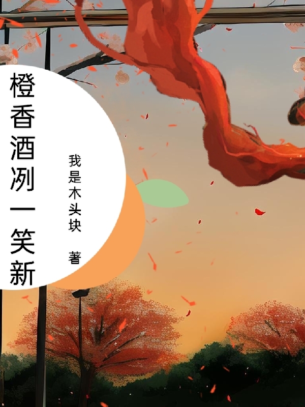 橙香酒冽一笑新免费（风橙灵）全文免费阅读无弹窗大结局_(橙香酒冽一笑新小说免费阅读)最新章节列表_笔趣阁（橙香酒冽一笑新）