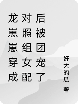 龙崽崽穿成对照组女配后被团宠了（云崽）全文免费阅读无弹窗大结局_（龙崽崽穿成对照组女配后被团宠了）云崽最新章节列表_笔趣阁（龙崽崽穿成对照组女配后被团宠了）