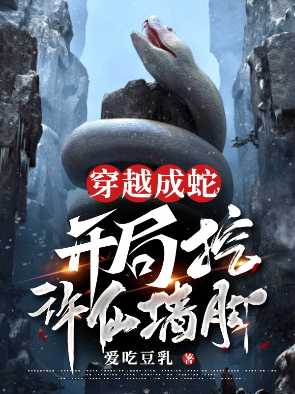 穿越成蛇：开局挖许仙墙脚（穿越成蛇：开局挖许仙墙脚）全文免费阅读无弹窗大结局_（穿越成蛇：开局挖许仙墙脚）穿越成蛇：开局挖许仙墙脚免费阅读全文最新章节列表_笔趣阁（穿越成蛇：开局挖许仙墙脚）