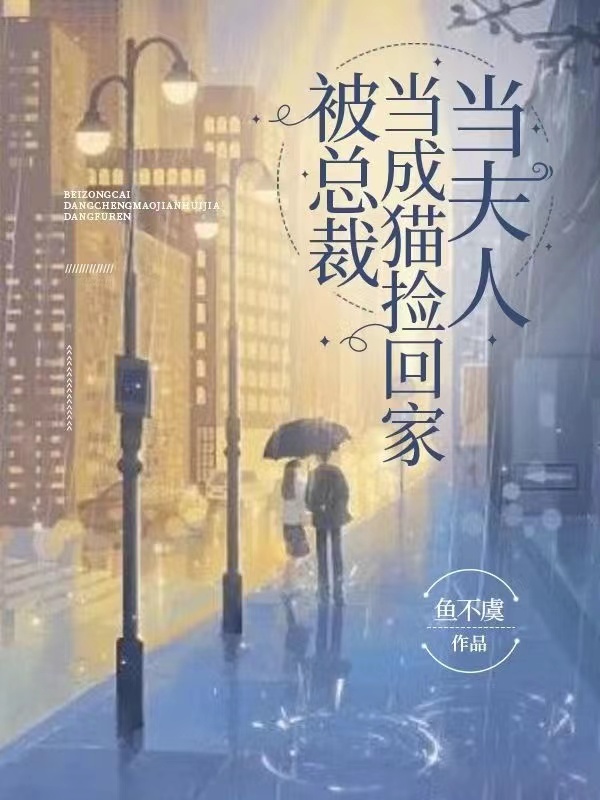 被总裁当成猫捡回家当夫人（被总裁当成猫捡回家当夫人）全文免费阅读无弹窗大结局_（被总裁当成猫捡回家当夫人）被总裁当成猫捡回家当夫人免费阅读全文最新章节列表_笔趣阁（被总裁当成猫捡回家当夫人）