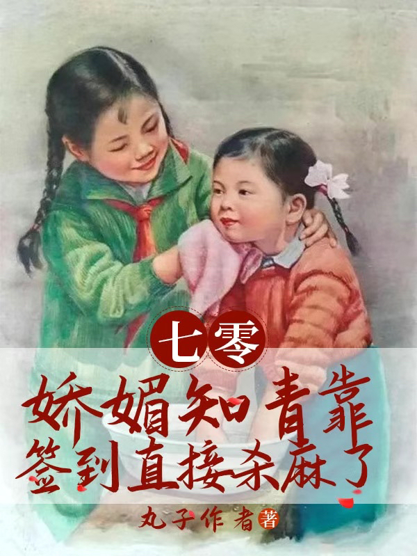七零：娇媚知青靠签到直接杀麻了小说（慕柔柔秦焕）全文免费阅读无弹窗大结局_(七零：娇媚知青靠签到直接杀麻了)慕柔柔秦焕免费阅读全文最新章节列表_笔趣阁（七零：娇媚知青靠签到直接杀麻了）
